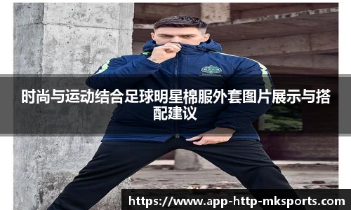 时尚与运动结合足球明星棉服外套图片展示与搭配建议