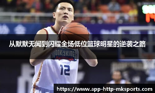 从默默无闻到闪耀全场低位篮球明星的逆袭之路