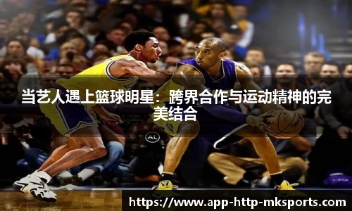当艺人遇上篮球明星：跨界合作与运动精神的完美结合